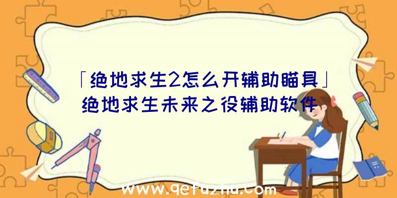 「绝地求生2怎么开辅助瞄具」|绝地求生未来之役辅助软件